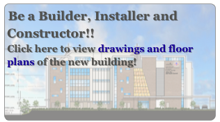 Be a Builder, Installer and Constructor!!
Click here to view drawings and floor plans of the new building!